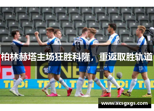 柏林赫塔主场狂胜科隆，重返取胜轨道