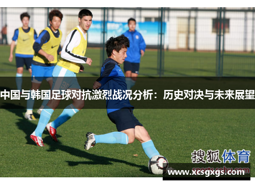中国与韩国足球对抗激烈战况分析：历史对决与未来展望