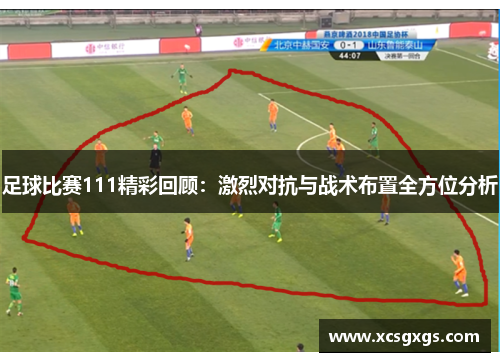 足球比赛111精彩回顾：激烈对抗与战术布置全方位分析