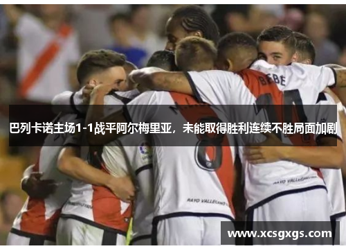巴列卡诺主场1-1战平阿尔梅里亚，未能取得胜利连续不胜局面加剧