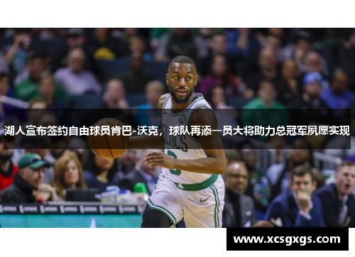 湖人宣布签约自由球员肯巴-沃克，球队再添一员大将助力总冠军夙愿实现