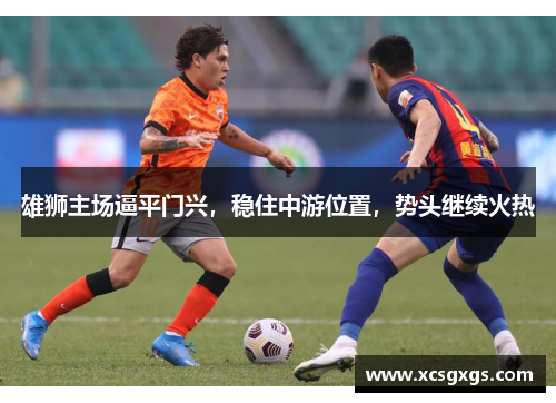 雄狮主场逼平门兴，稳住中游位置，势头继续火热