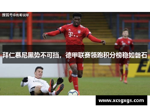 拜仁慕尼黑势不可挡，德甲联赛领跑积分榜稳如磐石