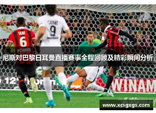 尼斯对巴黎日耳曼直播赛事全程回顾及精彩瞬间分析