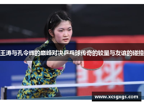 王涛与孔令辉的巅峰对决乒乓球传奇的较量与友谊的碰撞