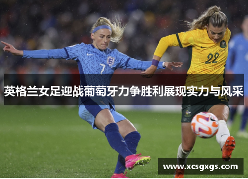 英格兰女足迎战葡萄牙力争胜利展现实力与风采