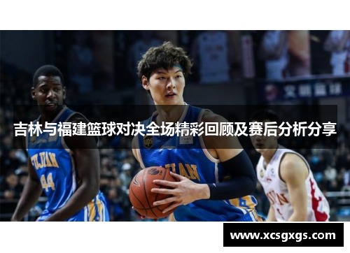 吉林与福建篮球对决全场精彩回顾及赛后分析分享