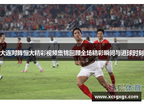 大连对阵恒大精彩视频集锦回顾全场精彩瞬间与进球时刻