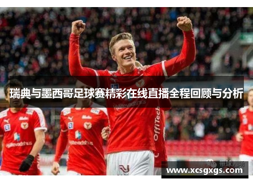 瑞典与墨西哥足球赛精彩在线直播全程回顾与分析