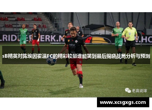sB精英对阵埃因霍温FC的精彩较量谁能笑到最后揭晓战局分析与预测